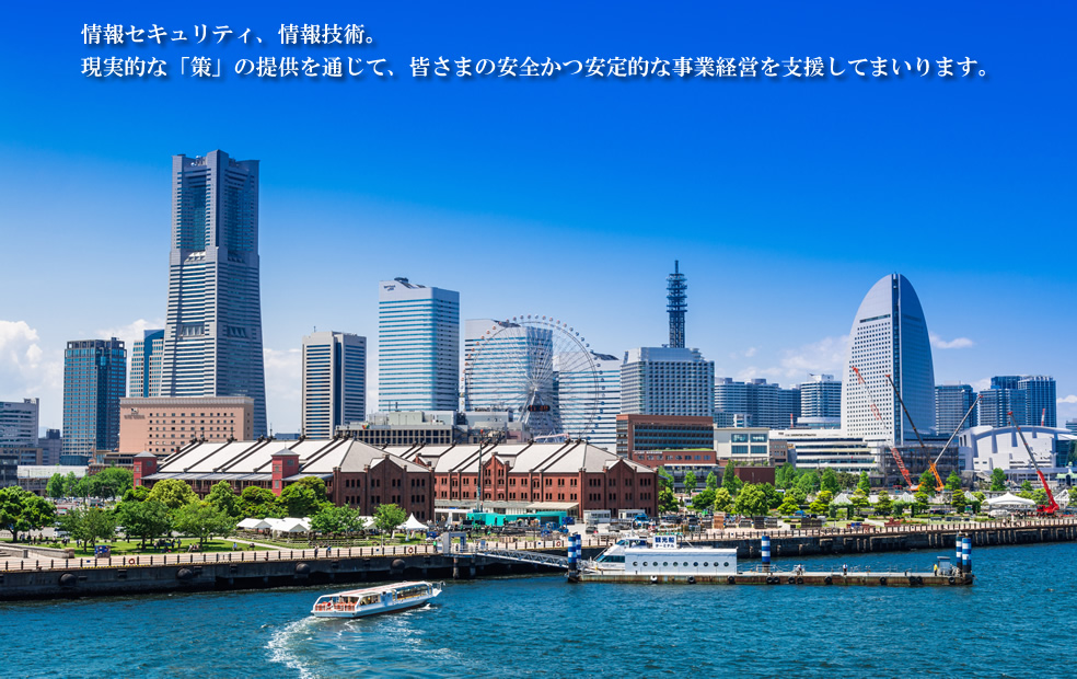 情報セキュリティ、情報技術。現実的な「策」の提供を通じて、皆さまの安全かつ安定的な事業経営を支援してまいります。